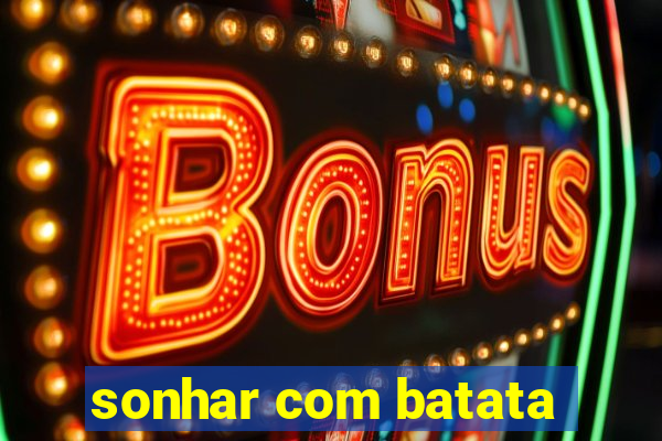 sonhar com batata